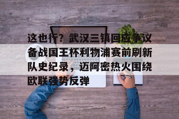 爱游戏入口-包含这也行？武汉三镇回应争议备战国王杯利物浦赛前刷新队史纪录，迈阿密热火围绕欧联强势反弹的词条